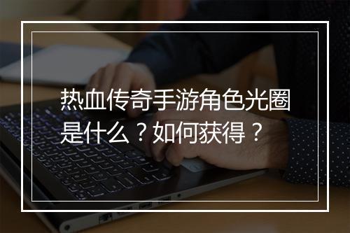 热血传奇手游角色光圈是什么？如何获得？