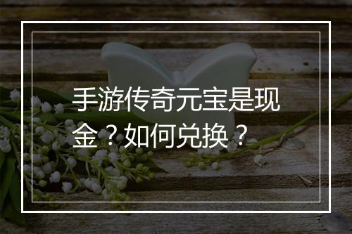手游传奇元宝是现金？如何兑换？