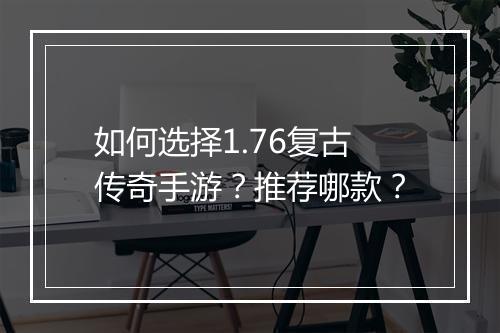 如何选择1.76复古传奇手游？推荐哪款？