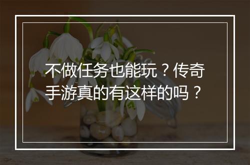 不做任务也能玩？传奇手游真的有这样的吗？