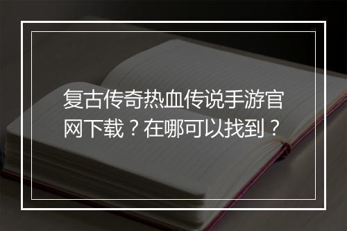 复古传奇热血传说手游官网下载？在哪可以找到？