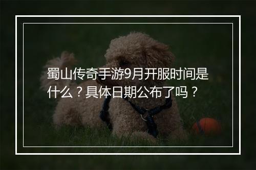 蜀山传奇手游9月开服时间是什么？具体日期公布了吗？