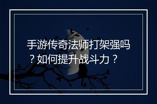 手游传奇法师打架强吗？如何提升战斗力？