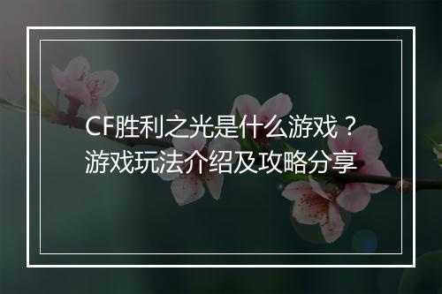 CF胜利之光是什么游戏？游戏玩法介绍及攻略分享