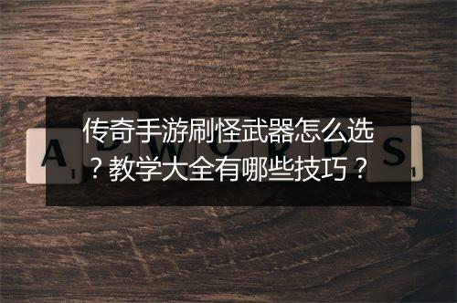 传奇手游刷怪武器怎么选？教学大全有哪些技巧？
