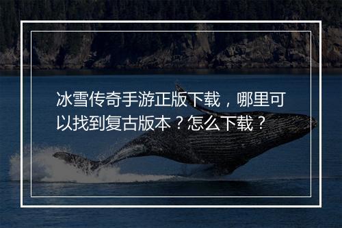 冰雪传奇手游正版下载，哪里可以找到复古版本？怎么下载？