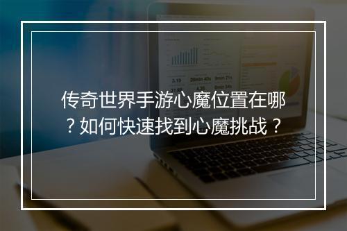 传奇世界手游心魔位置在哪？如何快速找到心魔挑战？