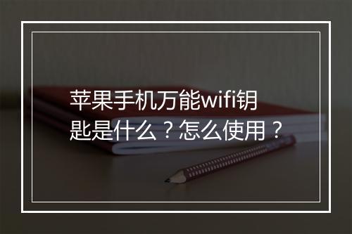 苹果手机万能wifi钥匙是什么？怎么使用？