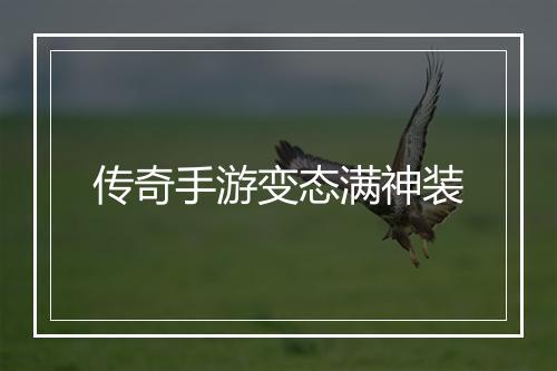 传奇手游变态满神装