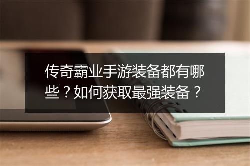 传奇霸业手游装备都有哪些？如何获取最强装备？