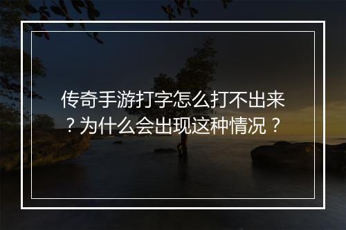 传奇手游打字怎么打不出来？为什么会出现这种情况？