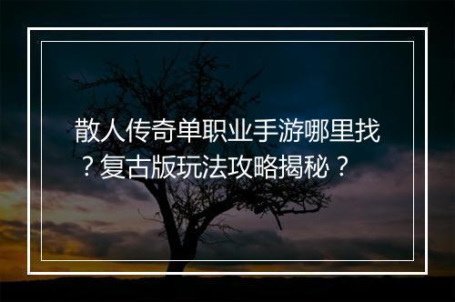散人传奇单职业手游哪里找？复古版玩法攻略揭秘？