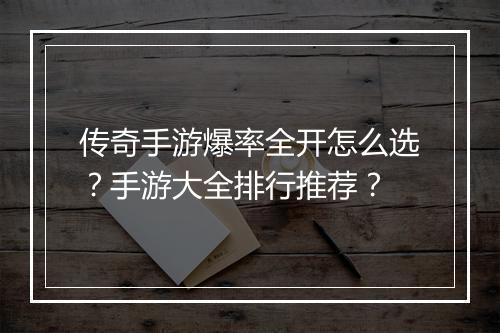 传奇手游爆率全开怎么选？手游大全排行推荐？