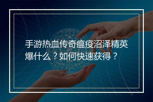 手游热血传奇瘟疫沼泽精英爆什么？如何快速获得？