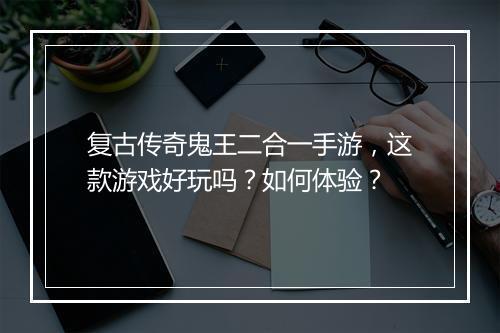 复古传奇鬼王二合一手游，这款游戏好玩吗？如何体验？