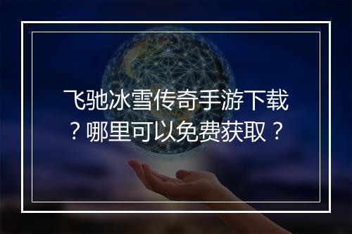 飞驰冰雪传奇手游下载？哪里可以免费获取？
