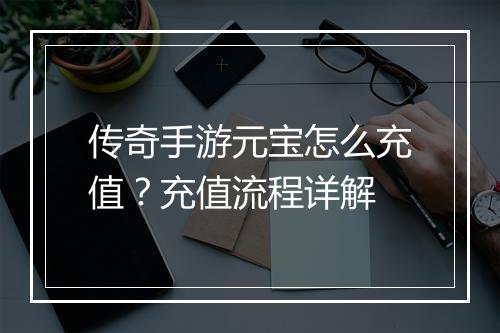 传奇手游元宝怎么充值？充值流程详解