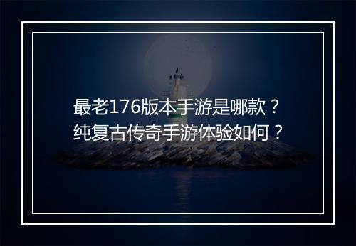 最老176版本手游是哪款？纯复古传奇手游体验如何？