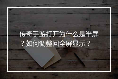 传奇手游打开为什么是半屏？如何调整回全屏显示？