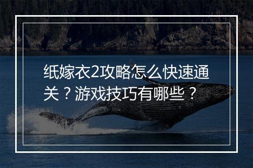 纸嫁衣2攻略怎么快速通关？游戏技巧有哪些？
