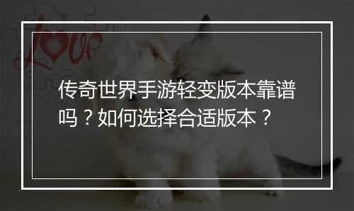 传奇世界手游轻变版本靠谱吗？如何选择合适版本？