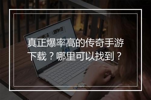 真正爆率高的传奇手游下载？哪里可以找到？