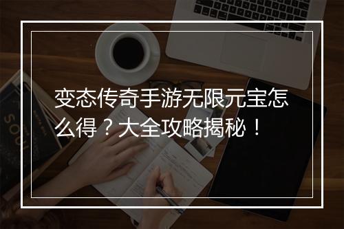 变态传奇手游无限元宝怎么得？大全攻略揭秘！