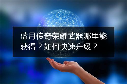 蓝月传奇荣耀武器哪里能获得？如何快速升级？