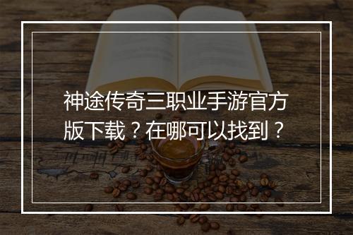 神途传奇三职业手游官方版下载？在哪可以找到？