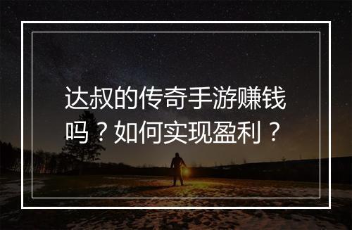 达叔的传奇手游赚钱吗？如何实现盈利？