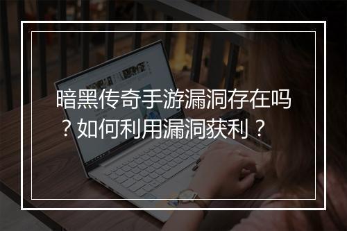 暗黑传奇手游漏洞存在吗？如何利用漏洞获利？