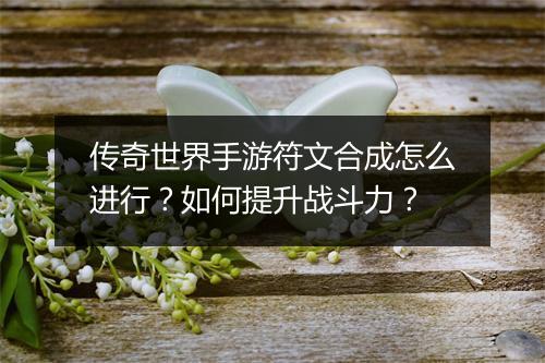 传奇世界手游符文合成怎么进行？如何提升战斗力？