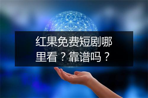 红果免费短剧哪里看？靠谱吗？
