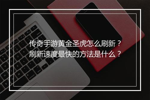传奇手游黄金圣虎怎么刷新？刷新速度最快的方法是什么？