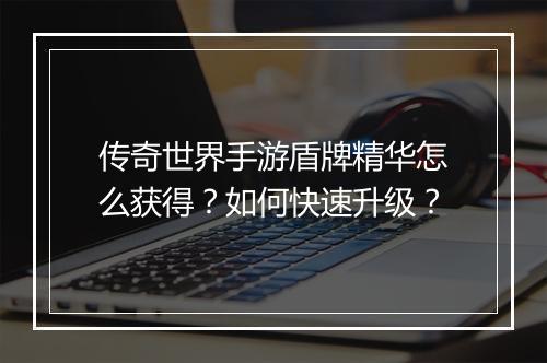 传奇世界手游盾牌精华怎么获得？如何快速升级？