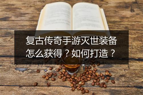 复古传奇手游灭世装备怎么获得？如何打造？