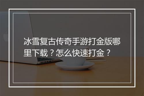 冰雪复古传奇手游打金版哪里下载？怎么快速打金？