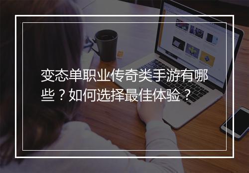 变态单职业传奇类手游有哪些？如何选择最佳体验？
