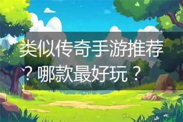 类似传奇手游推荐？哪款最好玩？