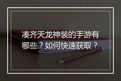凑齐天龙神装的手游有哪些？如何快速获取？
