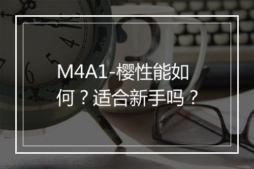 M4A1-樱性能如何？适合新手吗？