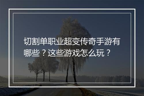 切割单职业超变传奇手游有哪些？这些游戏怎么玩？