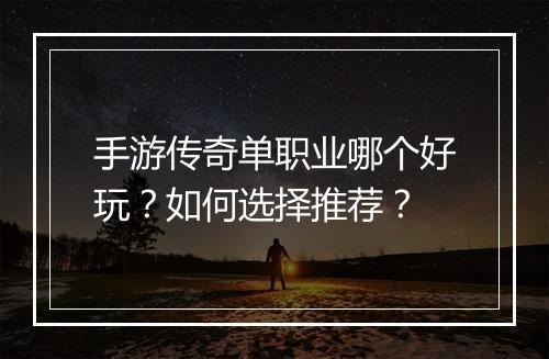 手游传奇单职业哪个好玩？如何选择推荐？