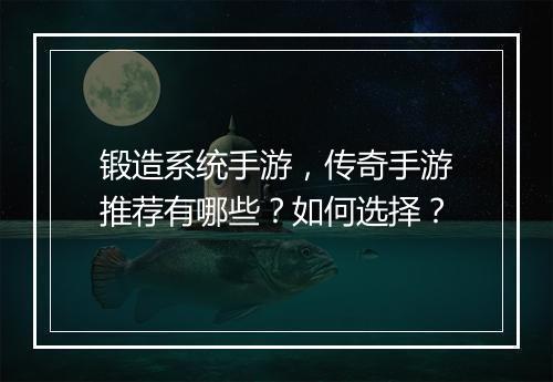 锻造系统手游，传奇手游推荐有哪些？如何选择？