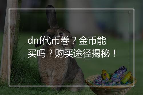 dnf代币卷？金币能买吗？购买途径揭秘！