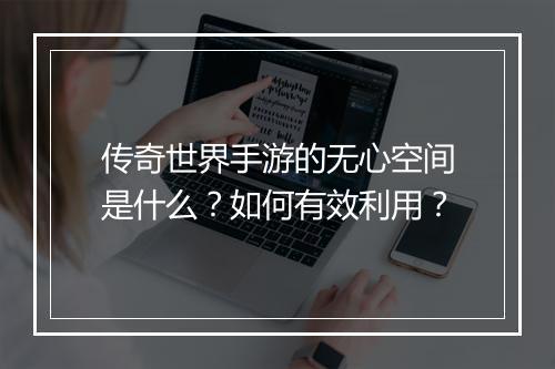 传奇世界手游的无心空间是什么？如何有效利用？