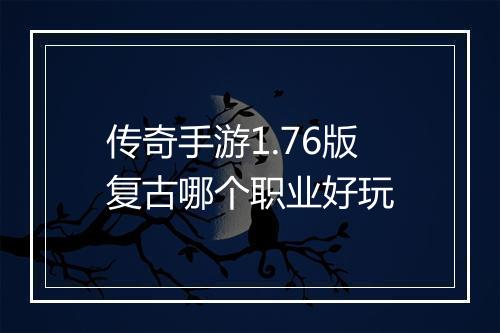 传奇手游1.76版复古哪个职业好玩