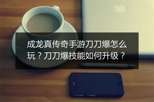 成龙真传奇手游刀刀爆怎么玩？刀刀爆技能如何升级？