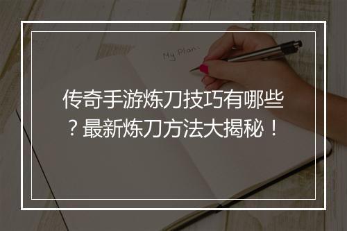 传奇手游炼刀技巧有哪些？最新炼刀方法大揭秘！