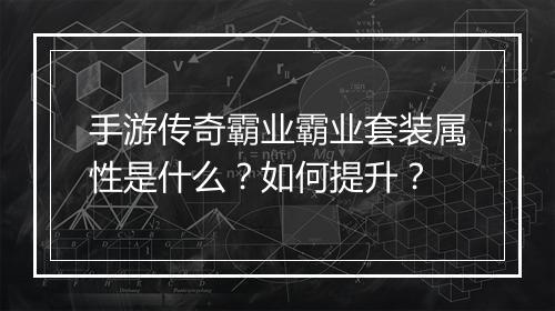 手游传奇霸业霸业套装属性是什么？如何提升？